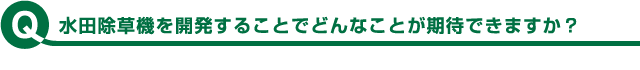 水田除草機を開発することでどんなことが期待できますか？