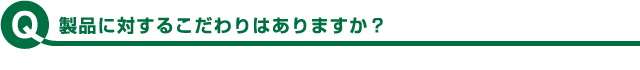 製品に対するこだわりはありますか？